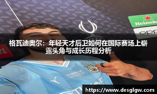 格瓦迪奥尔：年轻天才后卫如何在国际赛场上崭露头角与成长历程分析
