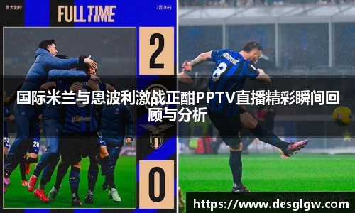国际米兰与恩波利激战正酣PPTV直播精彩瞬间回顾与分析