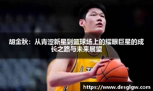 胡金秋：从青涩新星到篮球场上的耀眼巨星的成长之路与未来展望