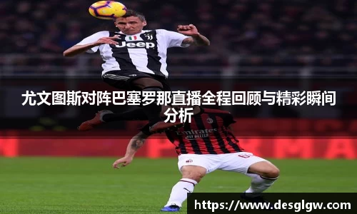 尤文图斯对阵巴塞罗那直播全程回顾与精彩瞬间分析